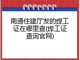 南通住建厅发的焊工证在哪里查(焊工证查询官网)