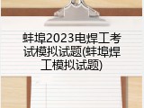 蚌埠2023电焊工考试模拟试题(蚌埠焊工模拟试题)