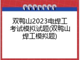 双鸭山2023电焊工考试模拟试题(双鸭山焊工模拟题)