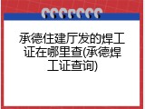 承德住建厅发的焊工证在哪里查(承德焊工证查询)