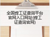 全国焊工证查询平台官网入口网址(焊工证查询官网)