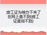 焊工证为啥办下来了在网上查不到(焊工证查询不到)