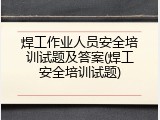 焊工作业人员安全培训试题及答案(焊工安全培训试题)