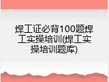 焊工证必背100题焊工实操培训(焊工实操培训题库)