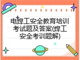 电焊工安全教育培训考试题及答案(焊工安全考训题解)