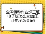 全国特种作业焊工证电子版怎么查(焊工证电子版查询)