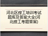 河北区焊工培训考试题库及答案大全(河北焊工考题答案)