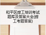 和平区焊工培训考试题库及答案大全(焊工考题答案)