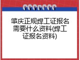 肇庆正规焊工证报名需要什么资料(焊工证报名资料)
