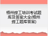 梧州焊工培训考试题库及答案大全(梧州焊工题库答案)