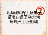 北海建筑焊工证电子证书在哪里查(北海建筑焊工证查询)