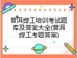 普洱焊工培训考试题库及答案大全(普洱焊工考题答案)
