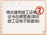 肇庆建筑焊工证电子证书在哪里查(肇庆焊工证电子版查询)