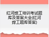 红河焊工培训考试题库及答案大全(红河焊工题库答案)