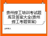贵州焊工培训考试题库及答案大全(贵州焊工考题答案)
