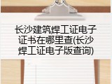 长沙建筑焊工证电子证书在哪里查(长沙焊工证电子版查询)