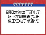 邵阳建筑焊工证电子证书在哪里查(邵阳焊工证电子版查询)