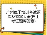 广州焊工培训考试题库及答案大全(焊工考证题库答案)