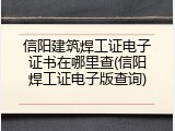 信阳建筑焊工证电子证书在哪里查(信阳焊工证电子版查询)