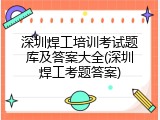 深圳焊工培训考试题库及答案大全(深圳焊工考题答案)