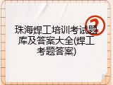 珠海焊工培训考试题库及答案大全(焊工考题答案)