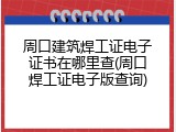 周口建筑焊工证电子证书在哪里查(周口焊工证电子版查询)