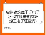 宿州建筑焊工证电子证书在哪里查(宿州焊工电子证查询)
