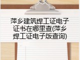萍乡建筑焊工证电子证书在哪里查(萍乡焊工证电子版查询)