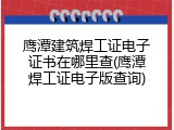 鹰潭建筑焊工证电子证书在哪里查(鹰潭焊工证电子版查询)