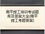 南平焊工培训考试题库及答案大全(南平焊工考题答案)