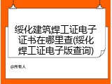 绥化建筑焊工证电子证书在哪里查(绥化焊工证电子版查询)