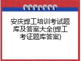 安庆焊工培训考试题库及答案大全(焊工考证题库答案)