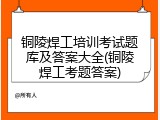 铜陵焊工培训考试题库及答案大全(铜陵焊工考题答案)