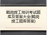 鹤岗焊工培训考试题库及答案大全(鹤岗焊工题库答案)