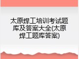 太原焊工培训考试题库及答案大全(太原焊工题库答案)