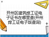 开州区建筑焊工证电子证书在哪里查(开州焊工证电子版查询)
