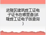 武隆区建筑焊工证电子证书在哪里查(武隆焊工证电子版查询)