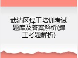 武清区焊工培训考试题库及答案解析(焊工考题解析)