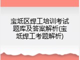 宝坻区焊工培训考试题库及答案解析(宝坻焊工考题解析)