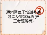通州区焊工培训考试题库及答案解析(焊工考题解析)