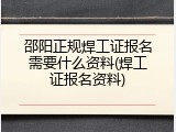 邵阳正规焊工证报名需要什么资料(焊工证报名资料)