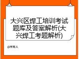 大兴区焊工培训考试题库及答案解析(大兴焊工考题解析)