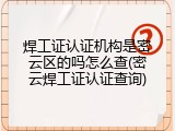 焊工证认证机构是密云区的吗怎么查(密云焊工证认证查询)