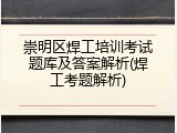 崇明区焊工培训考试题库及答案解析(焊工考题解析)