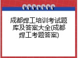 成都焊工培训考试题库及答案大全(成都焊工考题答案)