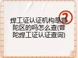 焊工证认证机构是普陀区的吗怎么查(普陀焊工证认证查询)