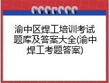 渝中区焊工培训考试题库及答案大全(渝中焊工考题答案)