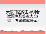 大渡口区焊工培训考试题库及答案大全(焊工考试题库答案)