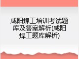 咸阳焊工培训考试题库及答案解析(咸阳焊工题库解析)