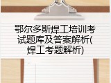 鄂尔多斯焊工培训考试题库及答案解析(焊工考题解析)